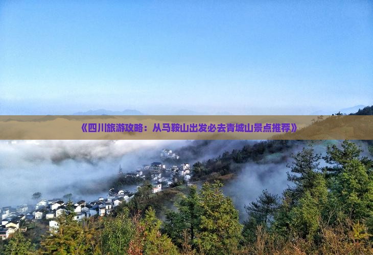 《四川旅游攻略：从马鞍山出发必去青城山景点推荐》