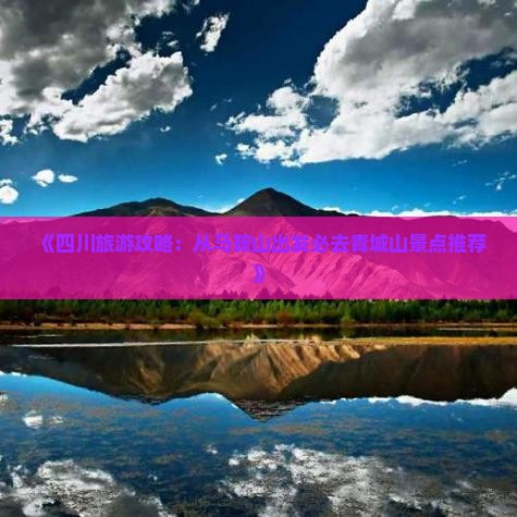 《四川旅游攻略：从马鞍山出发必去青城山景点推荐》