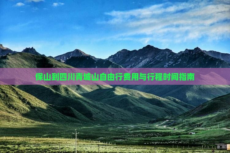 保山到四川青城山自由行费用与行程时间指南