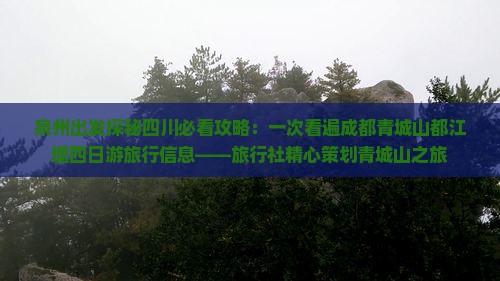 泉州出发探秘四川必看攻略：一次看遍成都青城山都江堰四日游旅行信息——旅行社精心策划青城山之旅