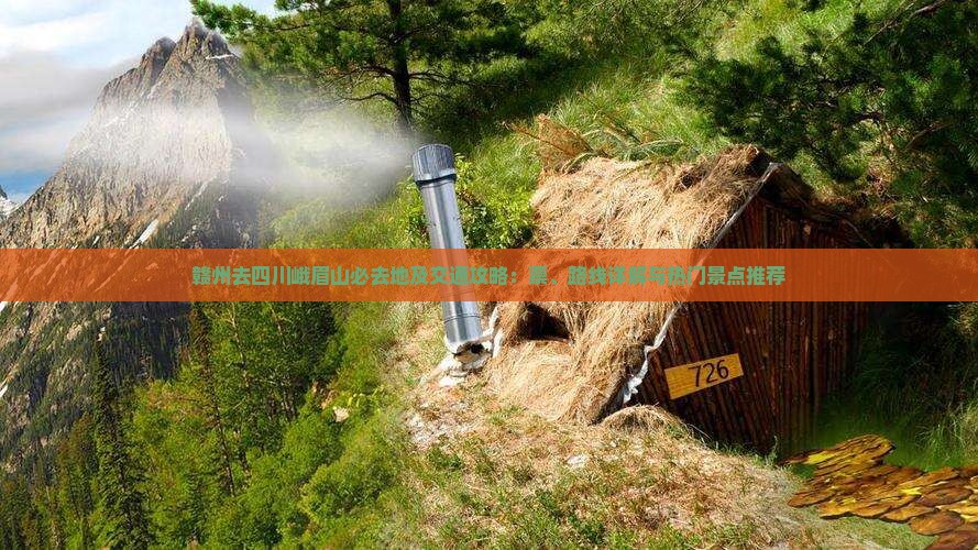 赣州去四川峨眉山必去地及交通攻略：票、路线详解与热门景点推荐