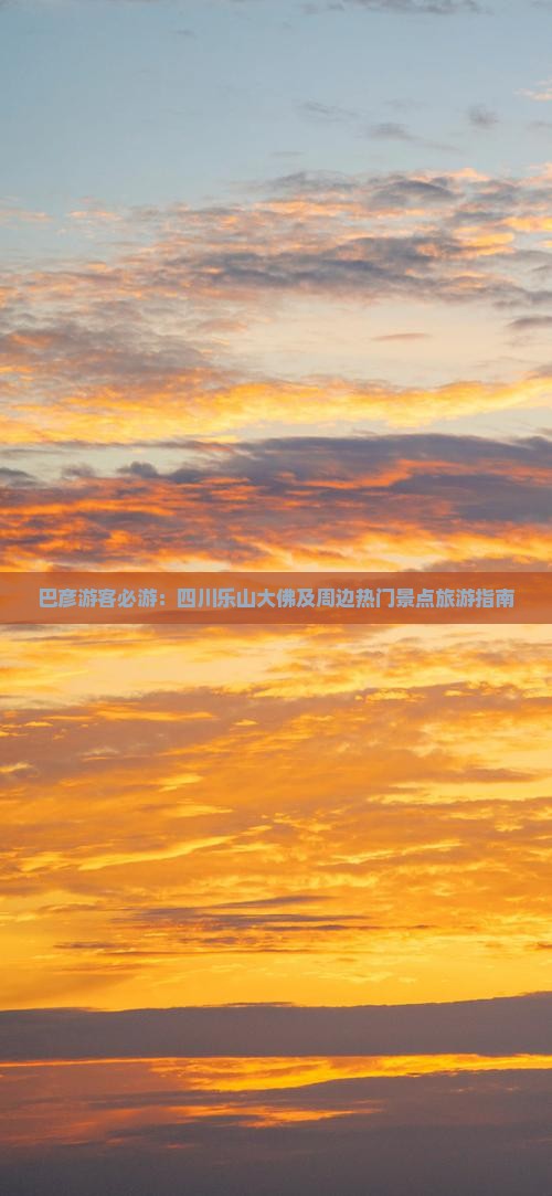 巴彦游客必游：四川乐山大佛及周边热门景点旅游指南