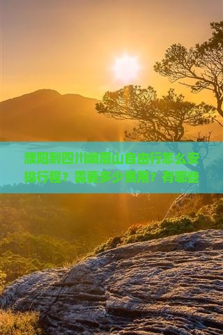濮阳到四川峨眉山自由行怎么安排行程？需要多少费用？有哪些必看景点？