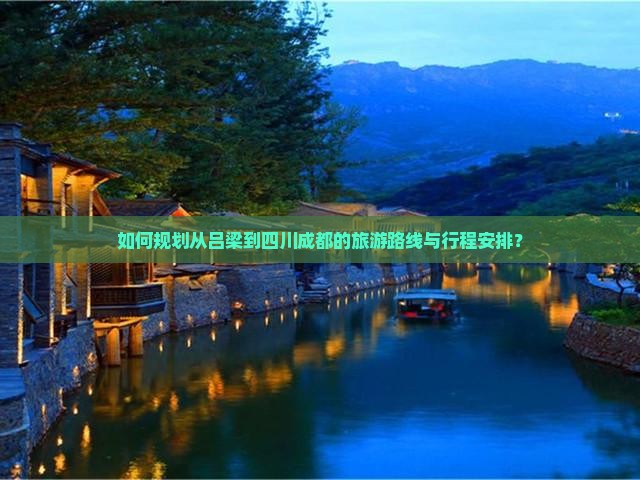 如何规划从吕梁到四川成都的旅游路线与行程安排？