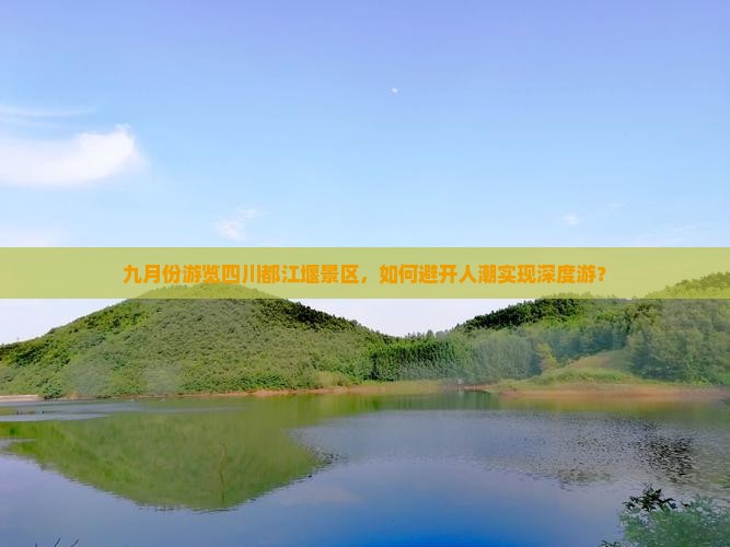 九月份游览四川都江堰景区，如何避开人潮实现深度游？