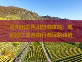 亳州出发四川旅游攻略：成都都江堰自由行游玩路线推荐及景区信息，四川旅行社专属线路推荐看看国际景点