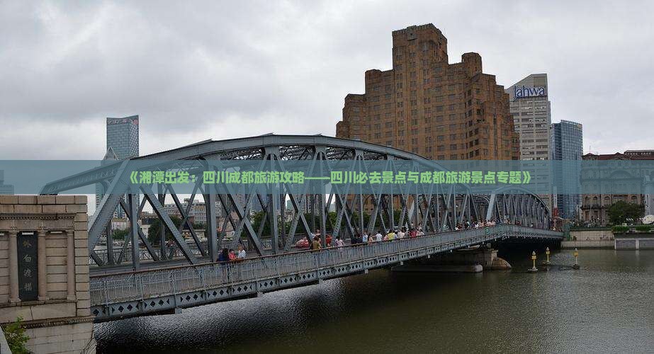 《湘潭出发：四川成都旅游攻略——四川必去景点与成都旅游景点专题》