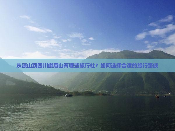 从凉山到四川峨眉山有哪些旅行社？如何选择合适的旅行路峡