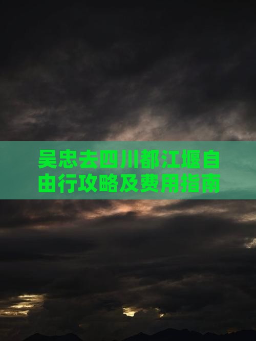 吴忠去四川都江堰自由行攻略及费用指南