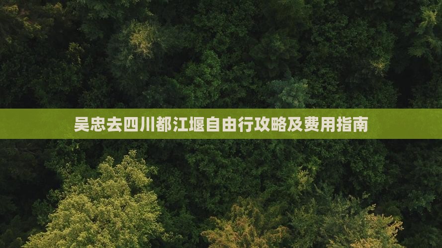 吴忠去四川都江堰自由行攻略及费用指南