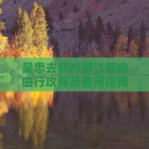 吴忠去四川都江堰自由行攻略及费用指南