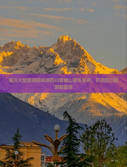 临沂大型旅游团畅游四川青城山著名景点，开启四川旅游新篇章