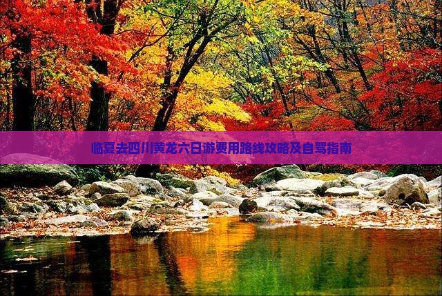 临夏去四川黄龙六日游费用路线攻略及自驾指南