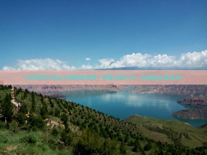 七月到四川乐山大佛团体旅游？需要注意什么？有哪些必看景点？