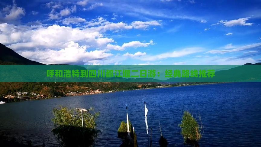 呼和浩特到四川都江堰二日游：经典路线推荐