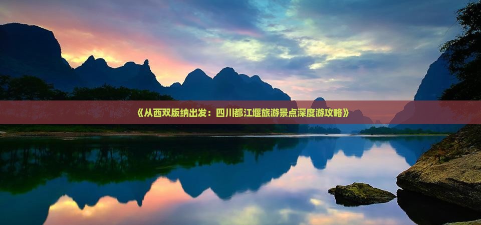 《从西双版纳出发：四川都江堰旅游景点深度游攻略》