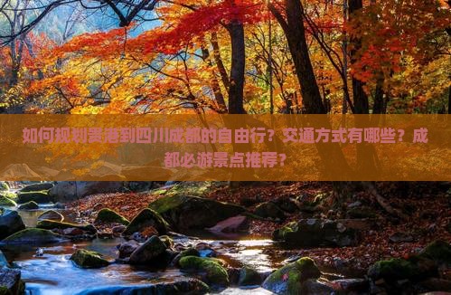 如何规划贵港到四川成都的自由行？交通方式有哪些？成都必游景点推荐？