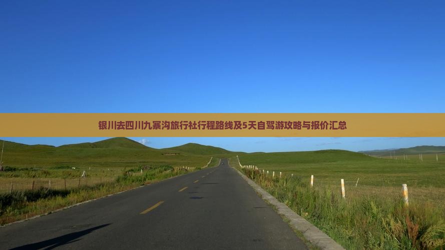 银川去四川九寨沟旅行社行程路线及5天自驾游攻略与报价汇总