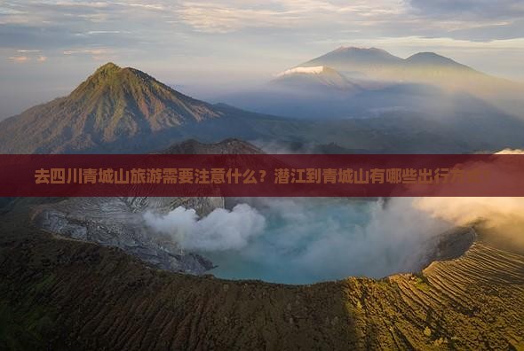 去四川青城山旅游需要注意什么？潜江到青城山有哪些出行方式？