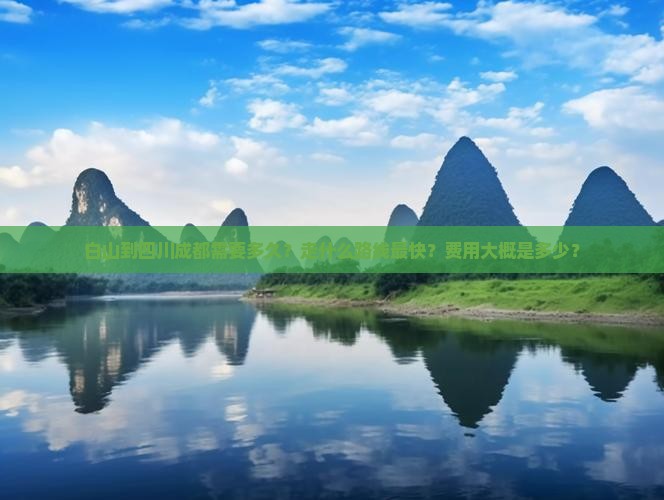 白山到四川成都需要多久？走什么路线最快？费用大概是多少？