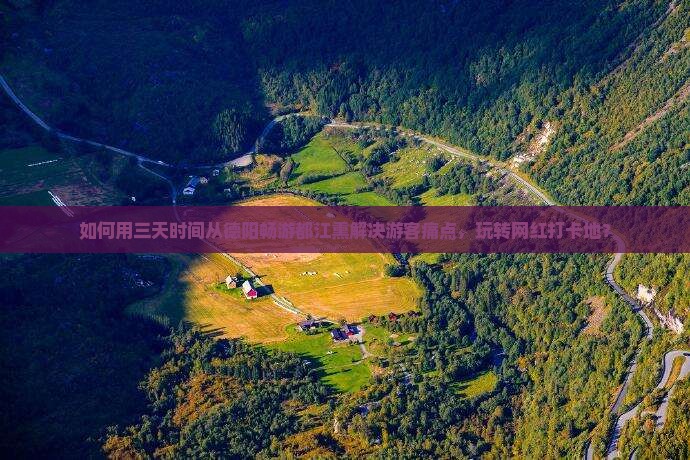 如何用三天时间从德阳畅游都江熏解决游客痛点，玩转网红打卡地？