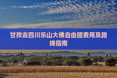 甘孜去四川乐山大佛自由团费用及路线指南