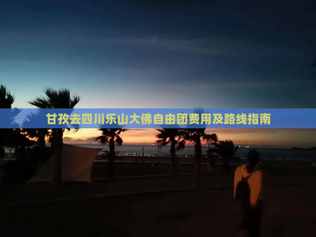 甘孜去四川乐山大佛自由团费用及路线指南