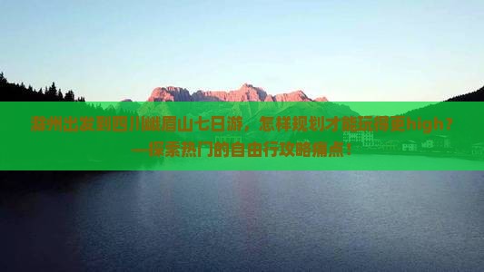 滁州出发到四川峨眉山七日游，怎样规划才能玩得更high？—探索热门的自由行攻略痛点！