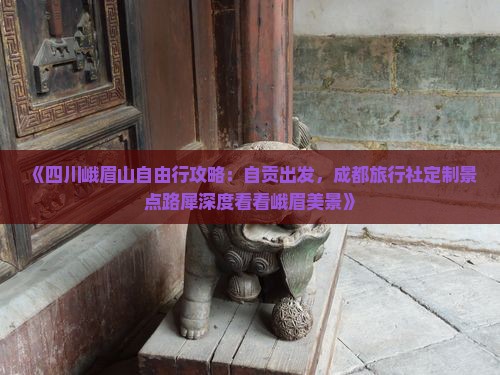 《四川峨眉山自由行攻略：自贡出发，成都旅行社定制景点路犀深度看看峨眉美景》