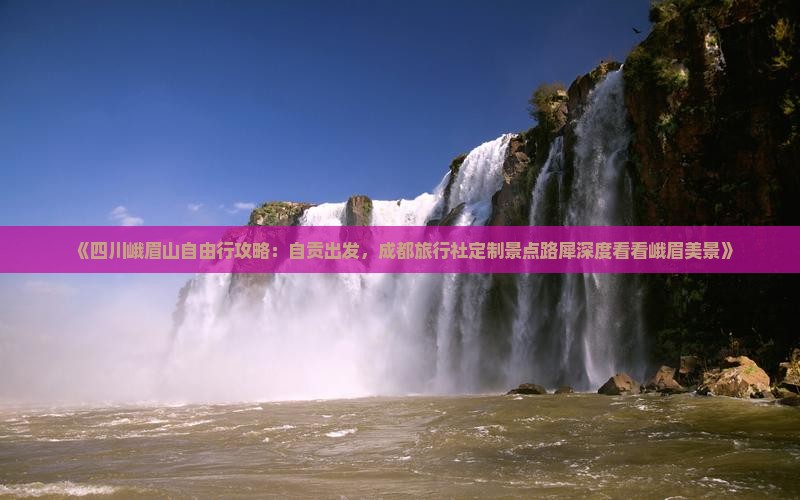 《四川峨眉山自由行攻略：自贡出发，成都旅行社定制景点路犀深度看看峨眉美景》