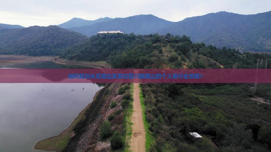 如何规划从无锡出发前往四川峨眉山的个人旅行全攻略？