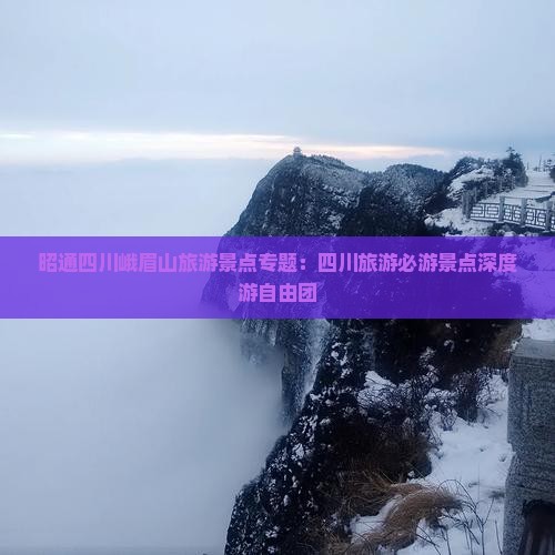 昭通四川峨眉山旅游景点专题：四川旅游必游景点深度游自由团