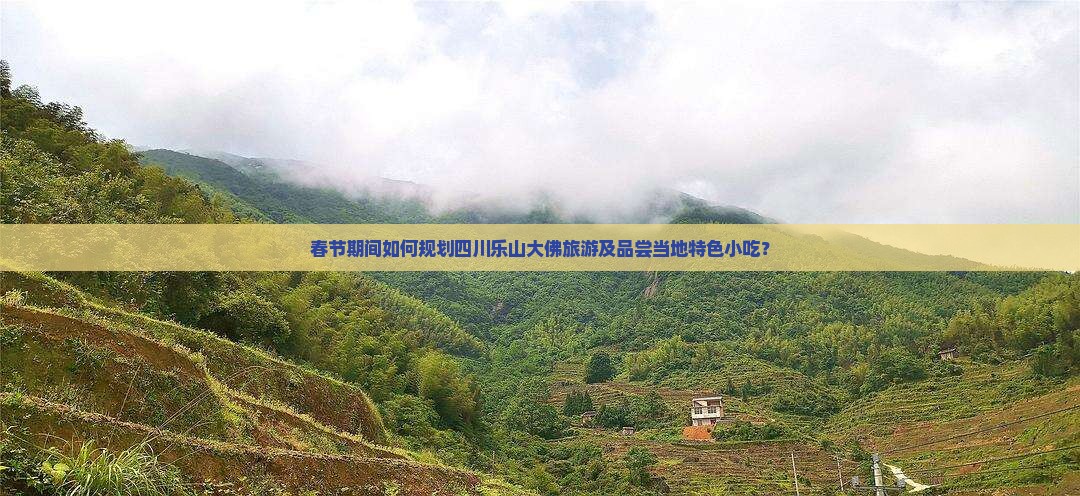 春节期间如何规划四川乐山大佛旅游及品尝当地特色小吃？
