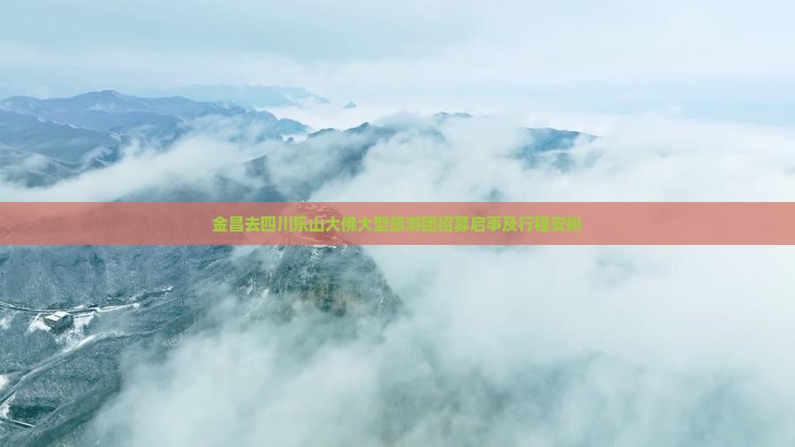 金昌去四川乐山大佛大型旅游团招募启事及行程安排