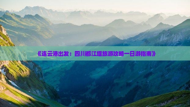 《连云港出发：四川都江堰旅游攻略一日游指南》