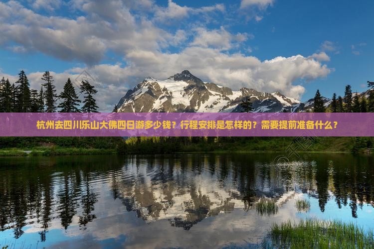 杭州去四川乐山大佛四日游多少钱？行程安排是怎样的？需要提前准备什么？
