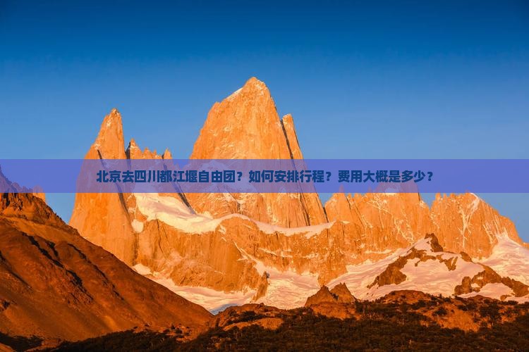 北京去四川都江堰自由团？如何安排行程？费用大概是多少？