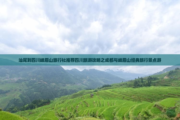 汕尾到四川峨眉山旅行社推荐四川旅游攻略之成都与峨眉山经典旅行景点游