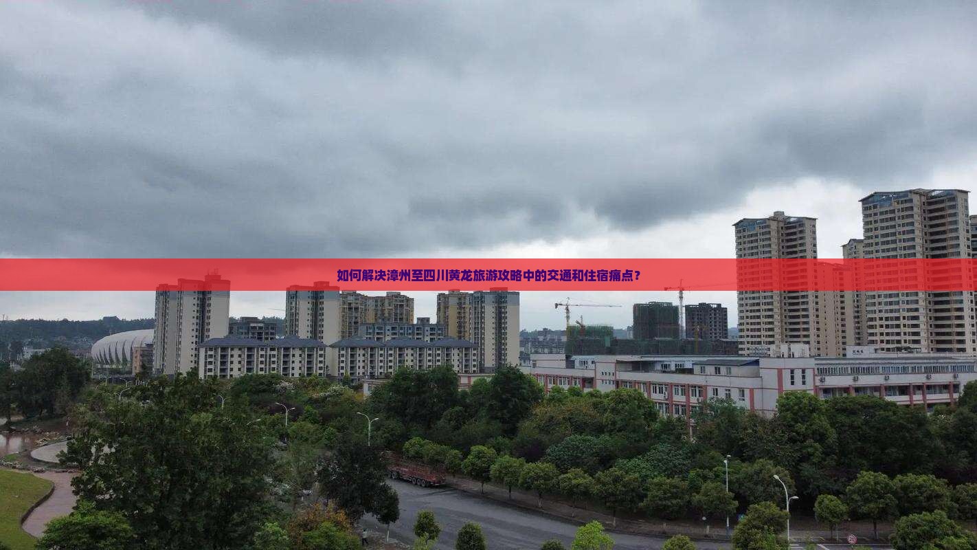 如何解决漳州至四川黄龙旅游攻略中的交通和住宿痛点？