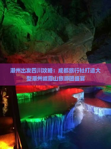 潮州出发四川攻略：成都旅行社打造大型潮州峨眉山旅游团盛宴