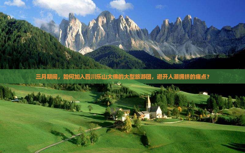 三月期间，如何加入四川乐山大佛的大型旅游团，避开人潮拥挤的痛点？