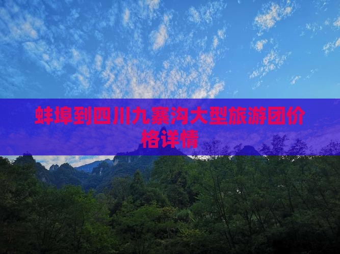蚌埠到四川九寨沟大型旅游团价格详情