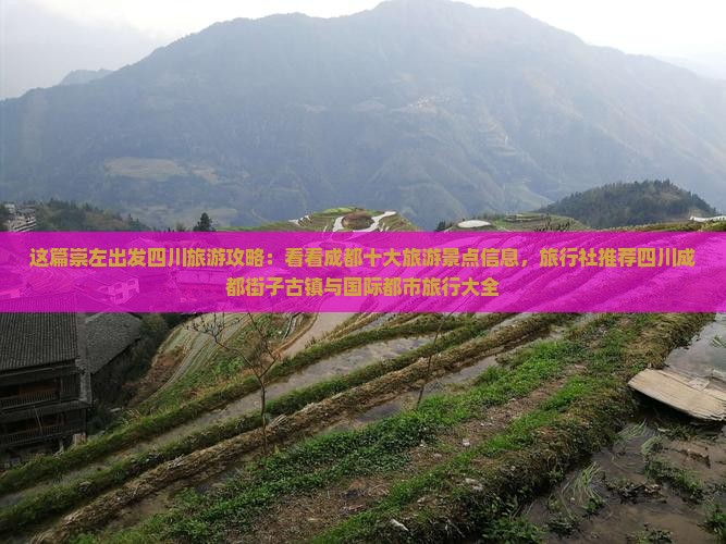 这篇崇左出发四川旅游攻略：看看成都十大旅游景点信息，旅行社推荐四川成都街子古镇与国际都市旅行大全