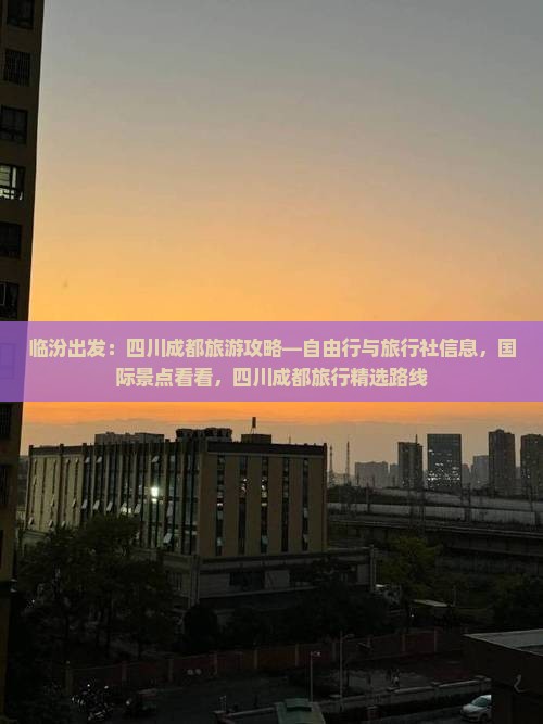 临汾出发：四川成都旅游攻略—自由行与旅行社信息，国际景点看看，四川成都旅行精选路线