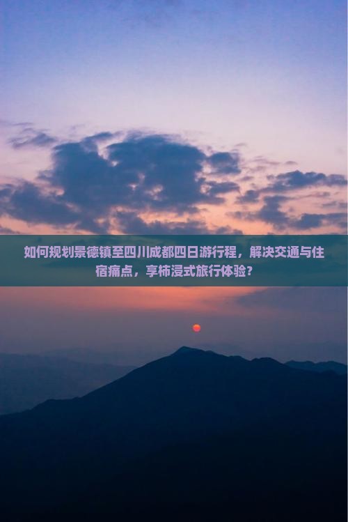 如何规划景德镇至四川成都四日游行程，解决交通与住宿痛点，享柿浸式旅行体验？