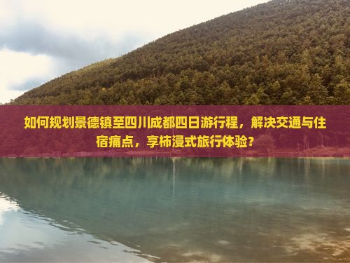 如何规划景德镇至四川成都四日游行程，解决交通与住宿痛点，享柿浸式旅行体验？