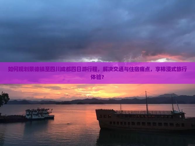 如何规划景德镇至四川成都四日游行程，解决交通与住宿痛点，享柿浸式旅行体验？