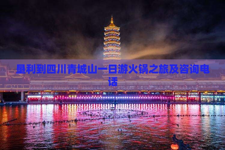 垦利到四川青城山一日游火锅之旅及咨询电话