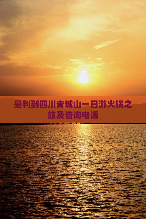垦利到四川青城山一日游火锅之旅及咨询电话