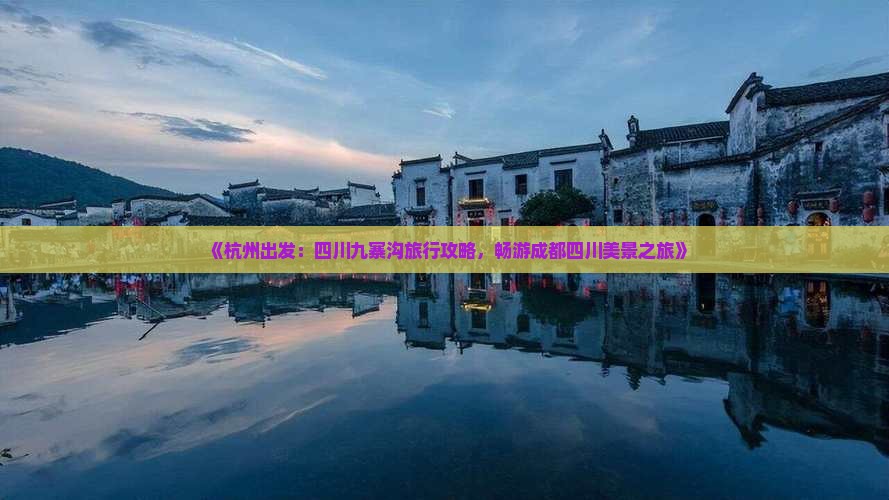《杭州出发：四川九寨沟旅行攻略，畅游成都四川美景之旅》